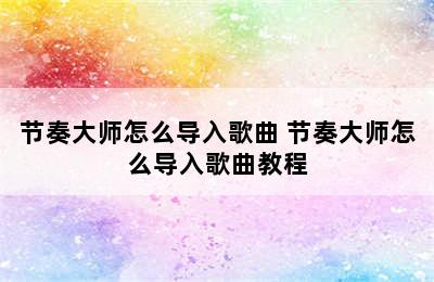 节奏大师怎么导入歌曲 节奏大师怎么导入歌曲教程